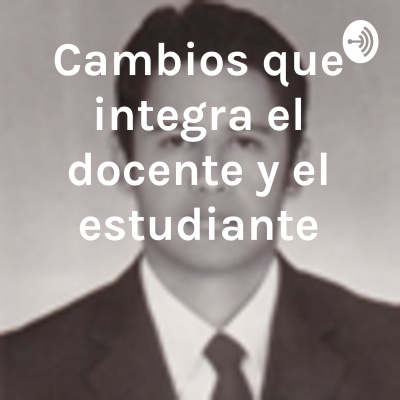 Cambios que integra el docente y el estudiante