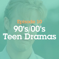 Episode 10: 90s/00s Teen Dramas