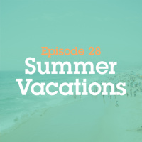 Episode 28: Summer Vacations