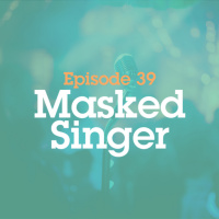 Episode 39: Masked Singer 