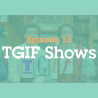 Episode 13: TGIF Shows