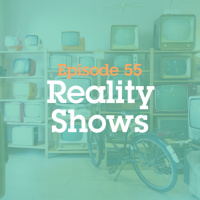 Episode 55: Reality Shows