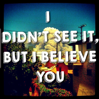 I Didnt See It, but I Believe You!
