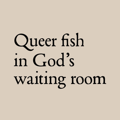 Queer Fish In God’s Waiting Room