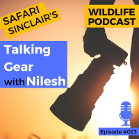 #023 - Talking Gear with Nilesh - Safari Sinclair Wildlife Podcast
