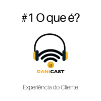 #01 DaniCast - Experiência do Cliente: o que é e como fazer dinheiro com ela?