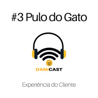 #03 DaniCast - O Pulo do Gato da Experiência do Cliente