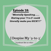 Episode 18: Mentally Speaking.....Hating your 9 to 5 could literally make you SICK!!!