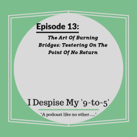 Episode 13: The Art Of Burning Bridges: Teetering On The Point Of No Return