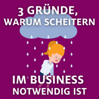 3 Gründe, warum Scheitern im Business notwendig ist: Erfolg durch Scheitern im Business