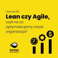 59. Agile czy Lean, czyli na co optymalizujemy nasze organizacje?