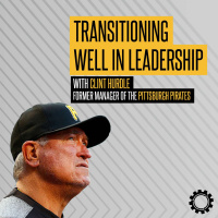 Transitioning Well In Leadership with Clint Hurdle | Former Manager of the Pittsburgh Pirates