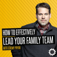 How To Effectively Lead Your Family Team with Jeremy Pryor