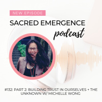 #132: Part 2: Building Trust In Ourselves + In the Unknown w/ Michelle Wong