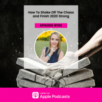 Episode #102 - How To Shake Off The Chaos And Finish 2020 Strong