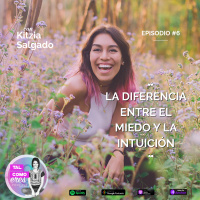EP. 06: La diferencia entre el miedo y la intuición con Kitzia Salgado. Tal Como Eres Podcast, por Justine Standaert.