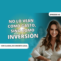 No lo vean como gasto, sino como inversión | Claudia de Concreta legal | Temporada 2 | Episodio 40