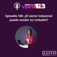 Episodio 100. ¿El sector industrial puede vender en LinkedIn?
