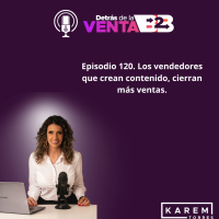 Episodio 120. Los vendedores que crean contenido, cierran más ventas