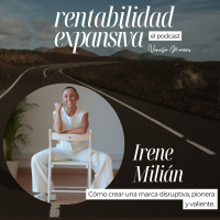 EP.13: Cómo crear una marca disruptiva, pionera y valiente, con Irene Milián.
