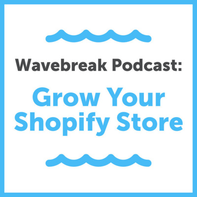 Wavebreak Podcast: Grow Your Shopify Store