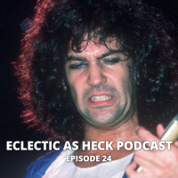 Eclectic As Heck Podcast, Episode 24