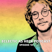 Eclectic as Heck Podcast Episode 10