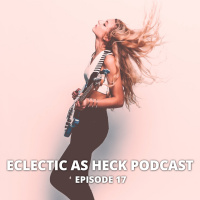 Eclectic As Heck Podcast Episode 17