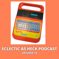 Eclectic as Heck Podcast Episode 15