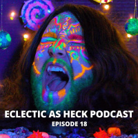 Eclectic As Heck Podcast Episode 18