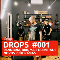 Drops 001 - PANDEMIA, BBB, MAIS NU METAL E NOVOS PROGRAMAS