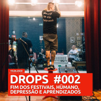 Drops 002 - FIM DOS FESTIVAIS, HÜMANO, DEPRESSÃO E APRENDIZADOS. 