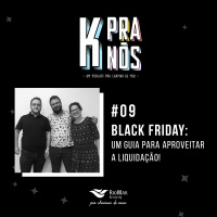 K Pra Nós #09 - Black Friday - Um Guia para Aproveitar a Liquidação!