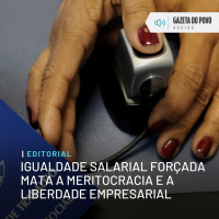 Editorial: Igualdade salarial forçada mata a meritocracia e a liberdade empresarial