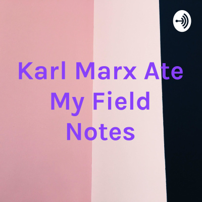 Karl Marx Ate My Field Notes