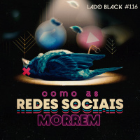 Lado Black #116 • Como as redes sociais morrem