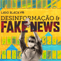 Lado Black #96 • Desinformação e Fake News