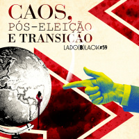 Lado Black #59 • Caos, pós-eleição e transição.