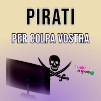 Siamo pirati per scelta vostra!