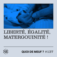 #137 - Liberté, égalité, matergouinité !