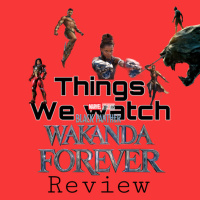 Things That We Watch Ep1: BLACK PANTHER WAKANDA FOREVER REVIEW.