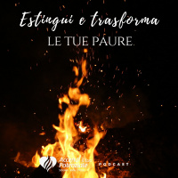 Ep. 13 - Estingui e trasforma le tue paure