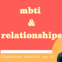 Eigenbros ep 52 - Mbti and Relationships