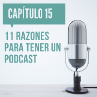 Capítulo 15: 11 razones para tener un Podcast en tu estrategia de marketing digital.