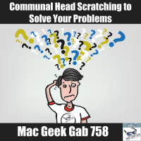 Communal Head Scratching to Help Solve Your Problems – Mac Geek Gab Podcast 758