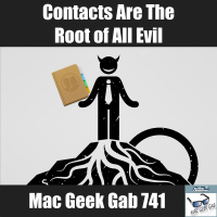 Contacts Are the Root of All Evil – Mac Geek Gab 741