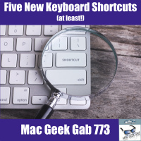 Five New Keyboard Shortcuts, Cool Stuff Found, and More Tips – Mac Geek Gab 773