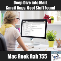 Deep Dive into Mail, Gmail Bugs, Cool Stuff Found  More – Mac Geek Gab 755