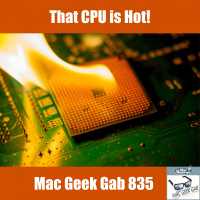 That CPU is Hot! — Mac Geek Gab 835