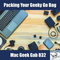 Packing Your Geeky Go Bag — Mac Geek Gab 832